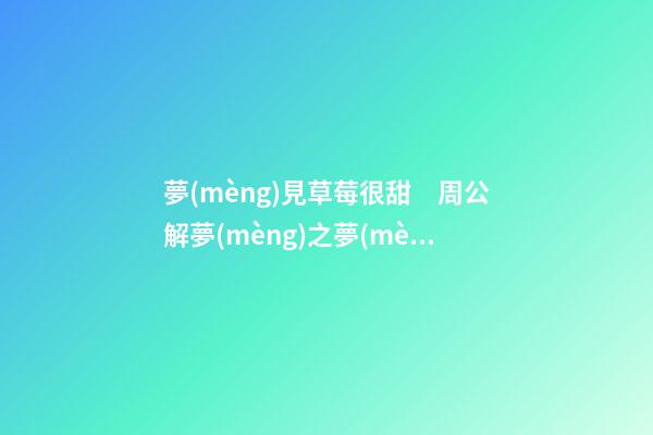 夢(mèng)見草莓很甜　周公解夢(mèng)之夢(mèng)到草莓很甜